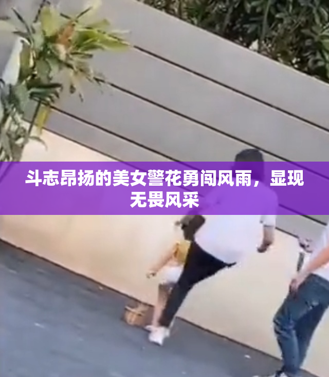 斗志昂扬的美女警花勇闯风雨，显现无畏风采