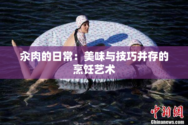 汆肉的日常：美味与技巧并存的烹饪艺术