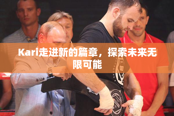Kari走进新的篇章，探索未来无限可能
