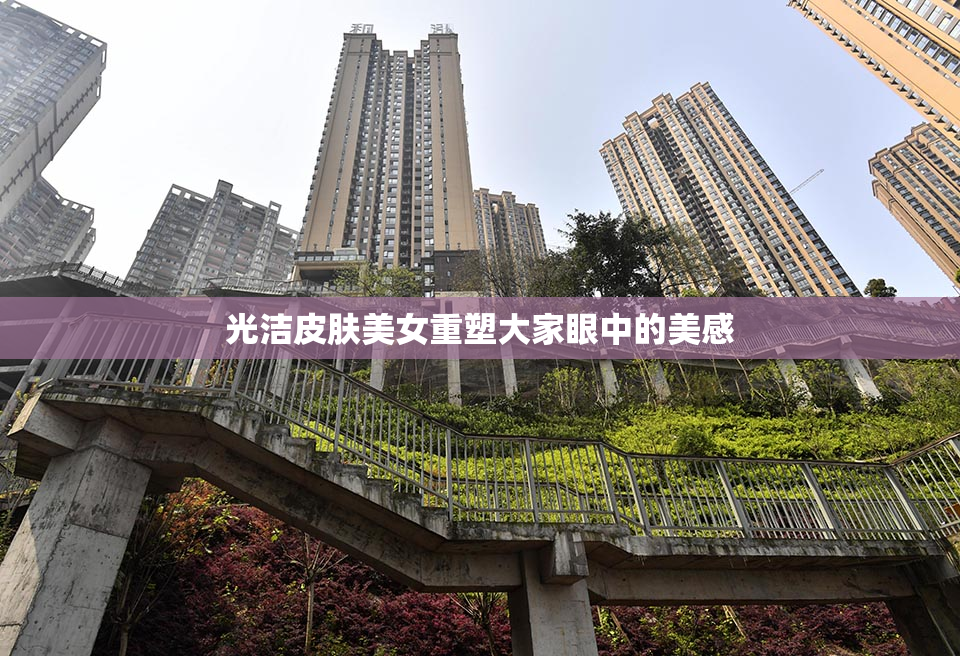 光洁皮肤美女重塑大家眼中的美感