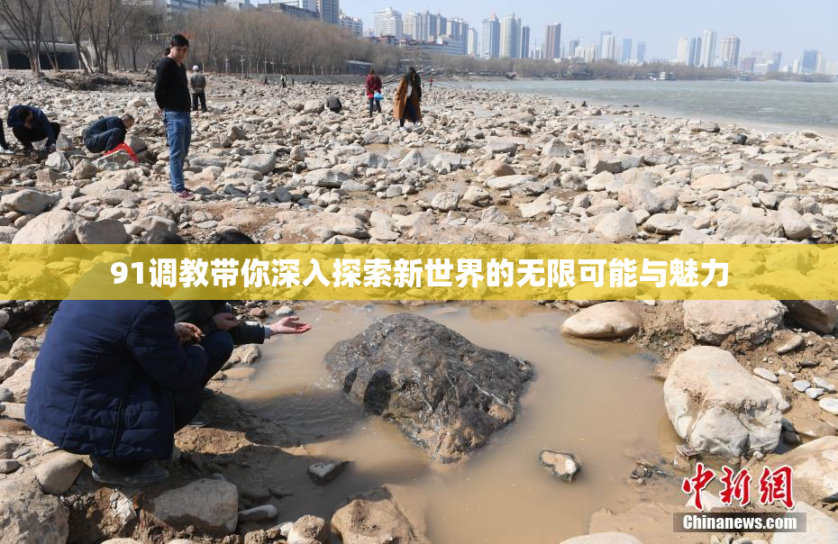 91调教带你深入探索新世界的无限可能与魅力