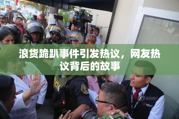 浪货跪趴事件引发热议，网友热议背后的故事