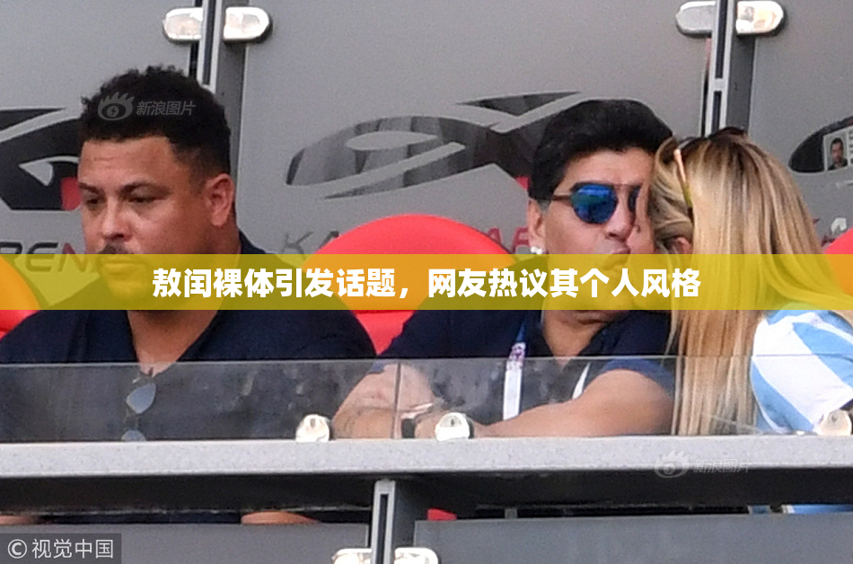 敖闰裸体引发话题，网友热议其个人风格