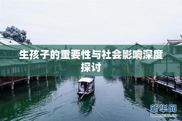 生孩子的重要性与社会影响深度探讨
