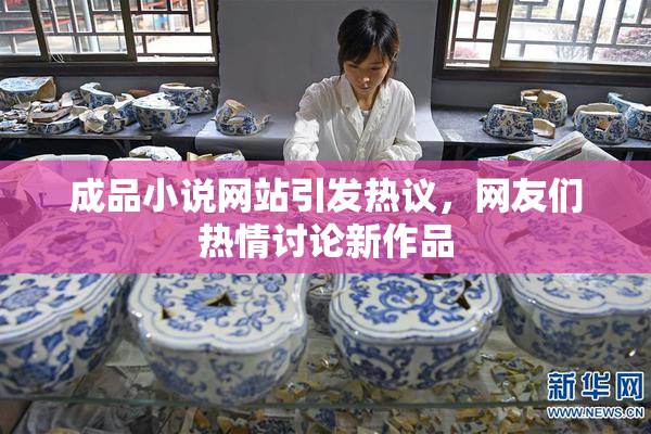 成品小说网站引发热议，网友们热情讨论新作品