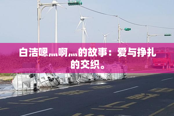 白洁嗯灬啊灬的故事：爱与挣扎的交织。