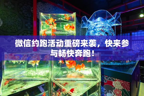 微信约跑活动重磅来袭，快来参与畅快奔跑！