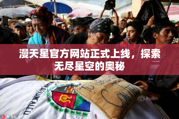 漫天星官方网站正式上线，探索无尽星空的奥秘