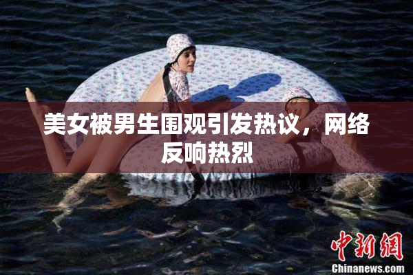 美女被男生围观引发热议，网络反响热烈