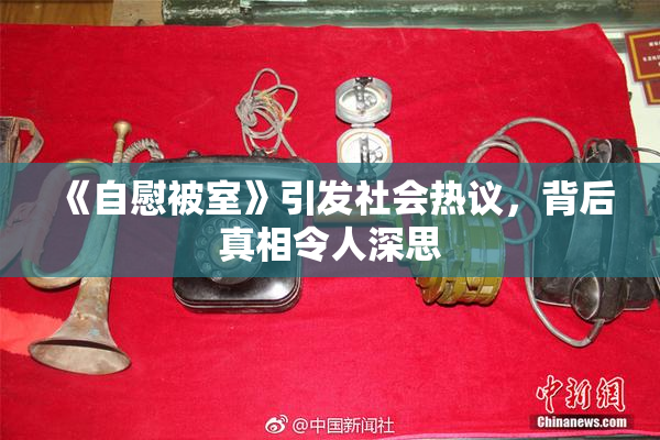 《自慰被室》引发社会热议，背后真相令人深思