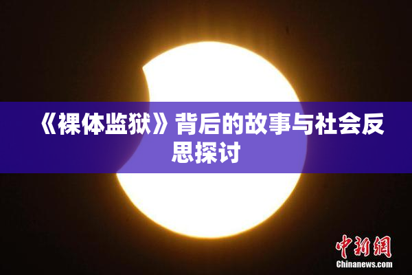 《裸体监狱》背后的故事与社会反思探讨