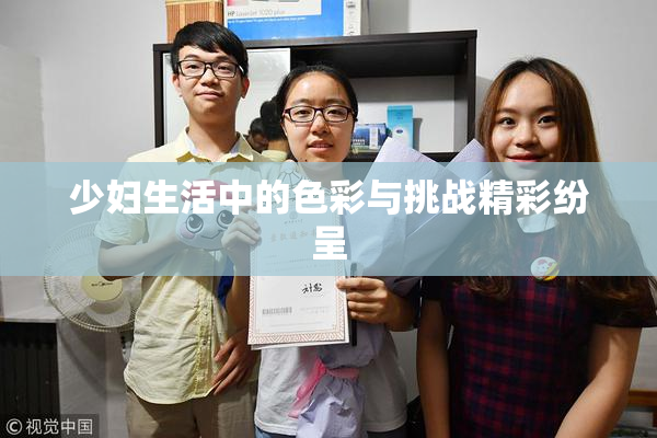 少妇生活中的色彩与挑战精彩纷呈