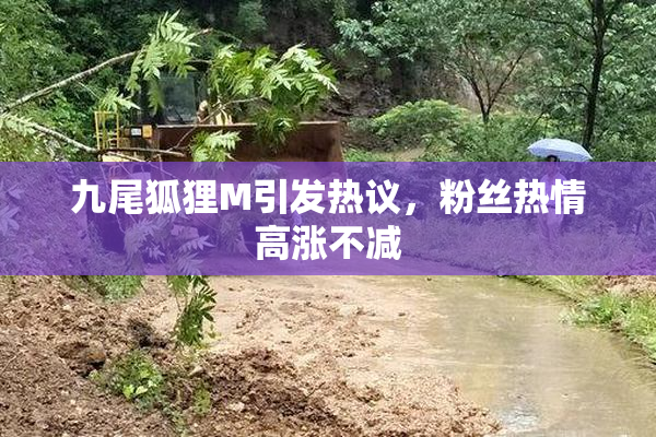 九尾狐狸M引发热议，粉丝热情高涨不减