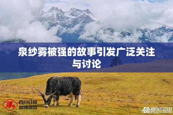 泉纱雾被强的故事引发广泛关注与讨论