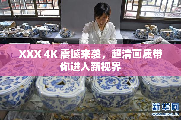 XXX 4K 震撼来袭，超清画质带你进入新视界