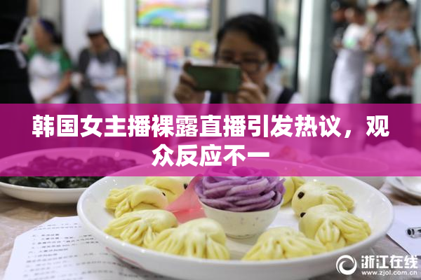 韩国女主播裸露直播引发热议，观众反应不一