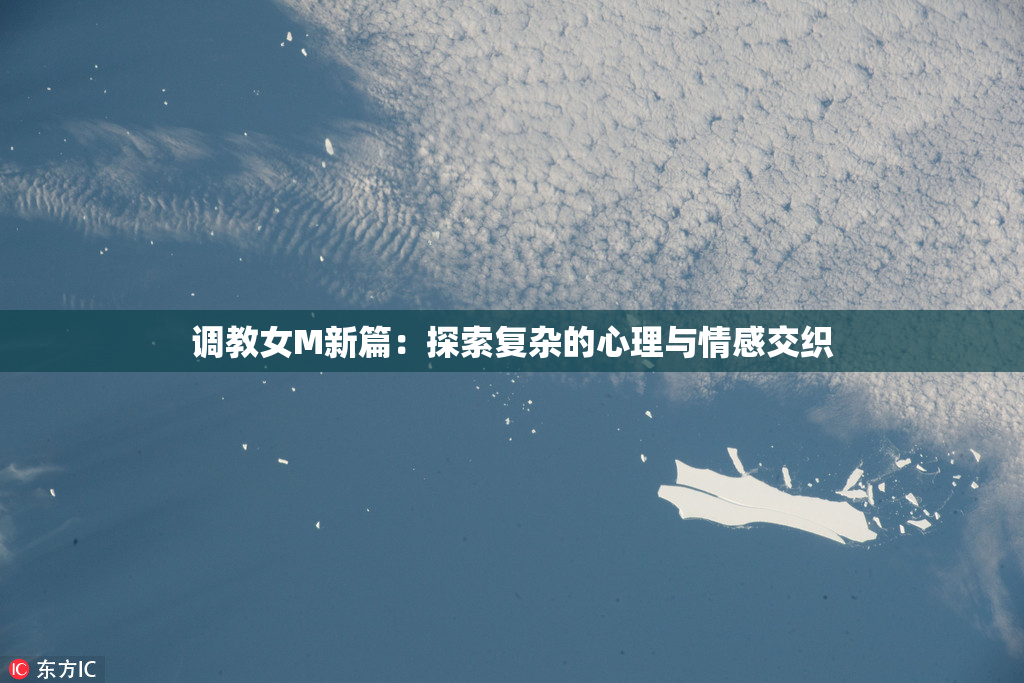 调教女M新篇：探索复杂的心理与情感交织
