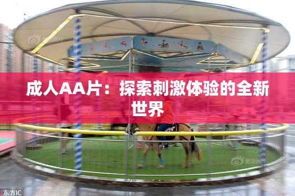 成人AA片：探索刺激体验的全新世界
