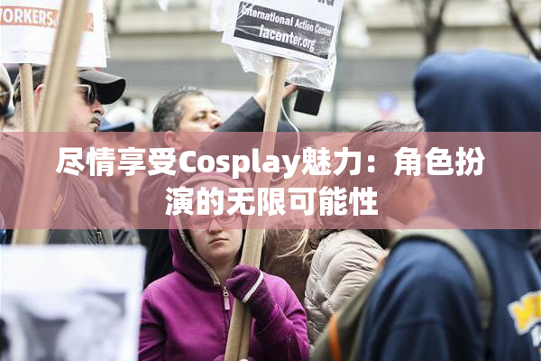 尽情享受Cosplay魅力：角色扮演的无限可能性