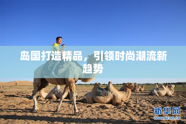 岛国打造精品，引领时尚潮流新趋势