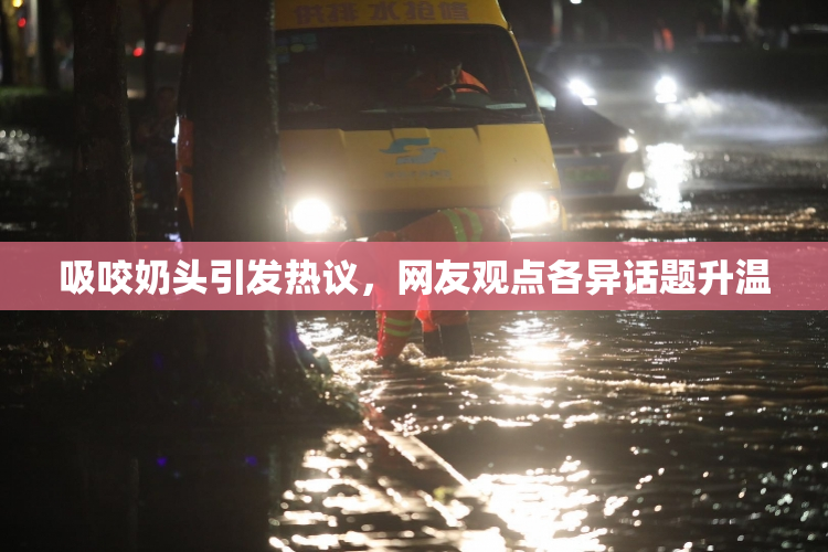 吸咬奶头引发热议，网友观点各异话题升温