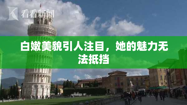 白嫩美貌引人注目，她的魅力无法抵挡