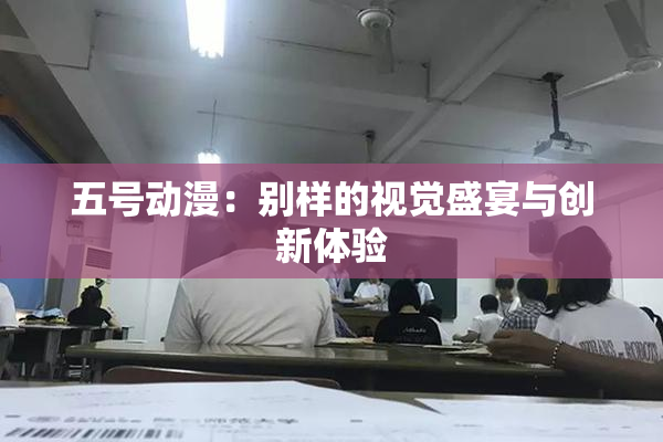 五号动漫：别样的视觉盛宴与创新体验