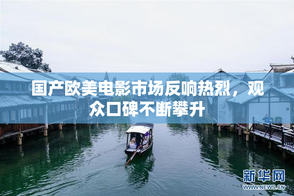 国产欧美电影市场反响热烈，观众口碑不断攀升