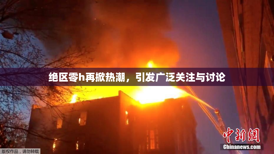 绝区零h再掀热潮，引发广泛关注与讨论