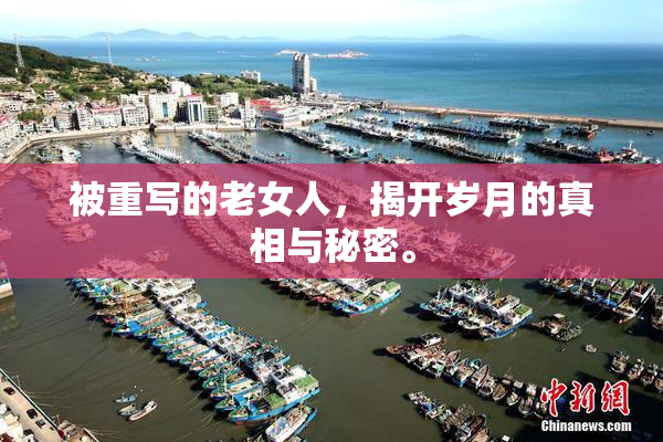 被重写的老女人，揭开岁月的真相与秘密。