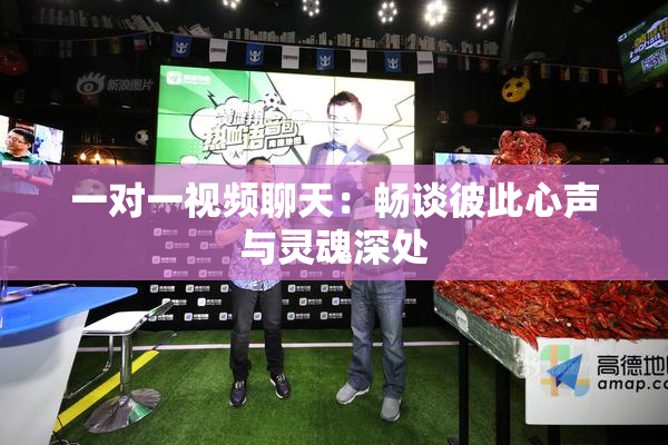 一对一视频聊天：畅谈彼此心声与灵魂深处
