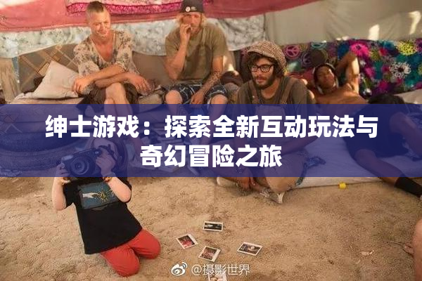 绅士游戏：探索全新互动玩法与奇幻冒险之旅