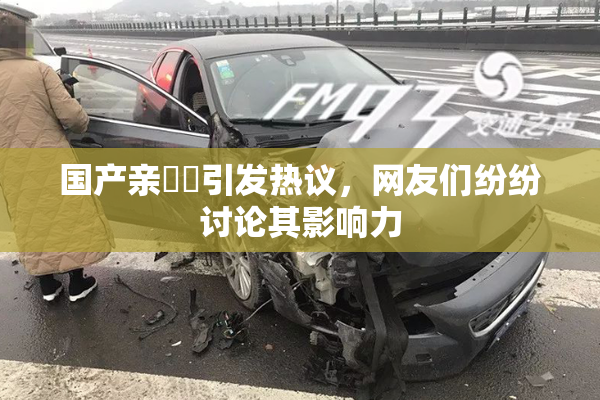 国产亲妺妺引发热议，网友们纷纷讨论其影响力