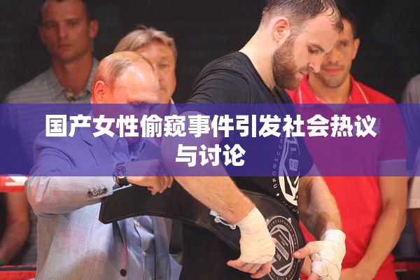 国产女性偷窥事件引发社会热议与讨论