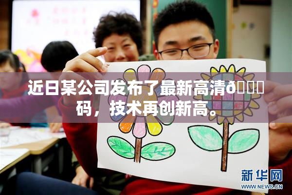 近日某公司发布了最新高清🈚码，技术再创新高。