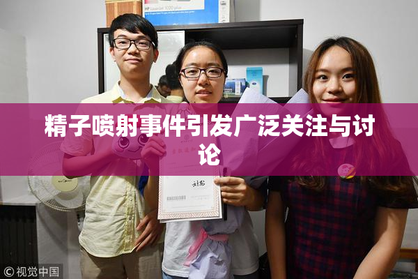 精子喷射事件引发广泛关注与讨论