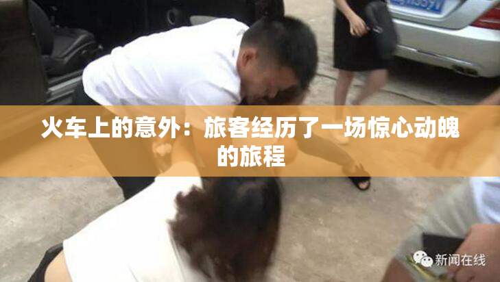 火车上的意外：旅客经历了一场惊心动魄的旅程