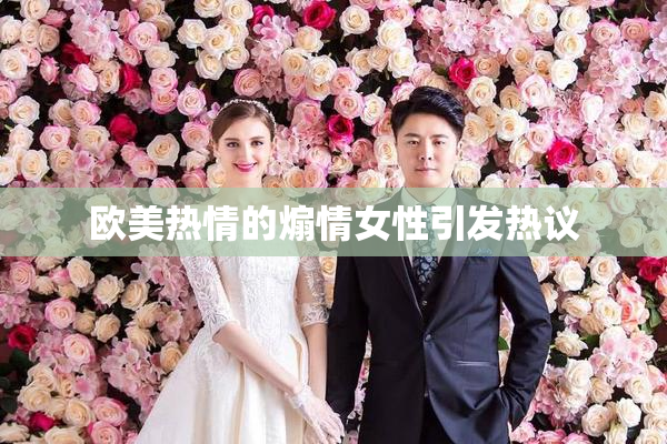 欧美热情的煽情女性引发热议