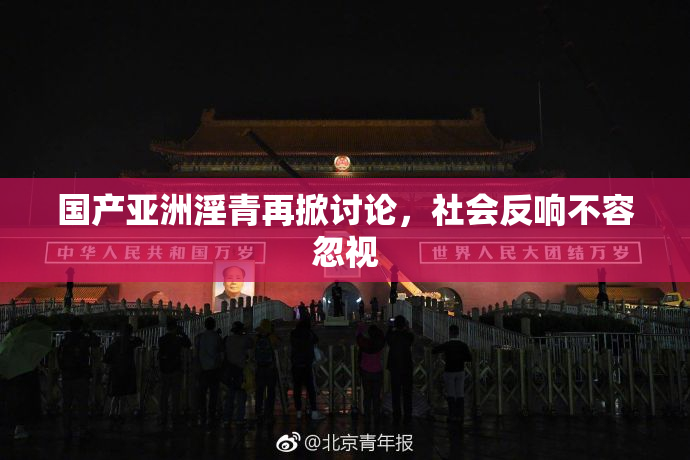 国产亚洲淫青再掀讨论，社会反响不容忽视
