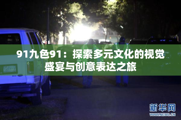91九色91：探索多元文化的视觉盛宴与创意表达之旅