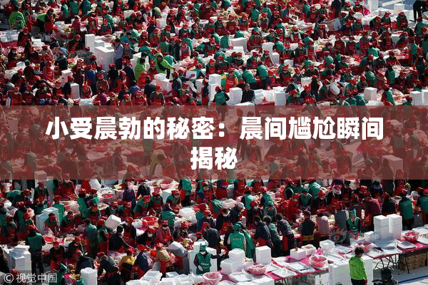 小受晨勃的秘密：晨间尴尬瞬间揭秘