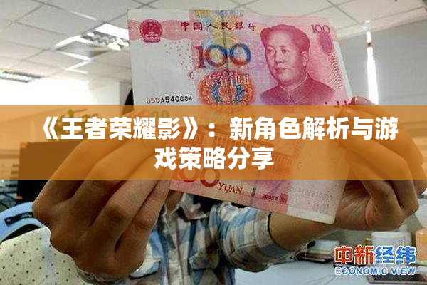 《王者荣耀影》：新角色解析与游戏策略分享