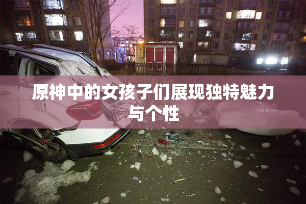 原神中的女孩子们展现独特魅力与个性