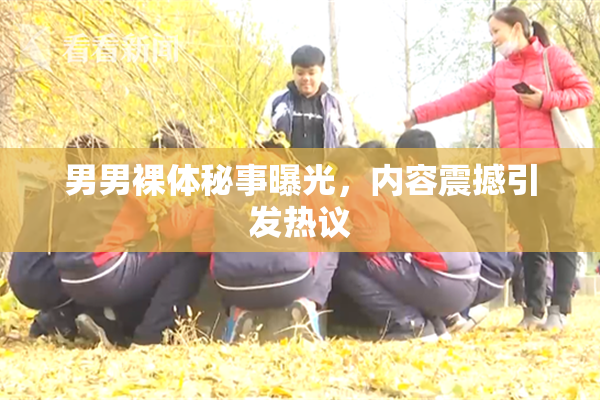 男男裸体秘事曝光，内容震撼引发热议