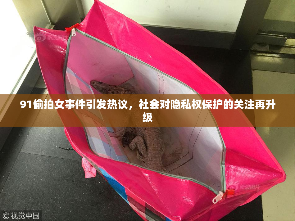 91偷拍女事件引发热议，社会对隐私权保护的关注再升级