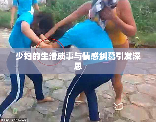 少妇的生活琐事与情感纠葛引发深思