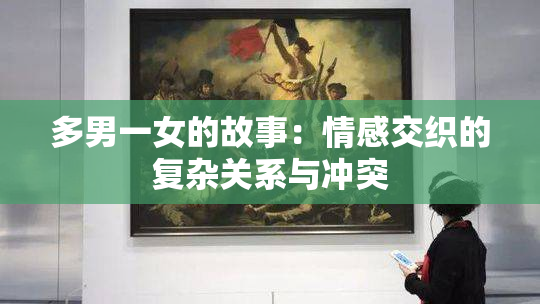 多男一女的故事：情感交织的复杂关系与冲突