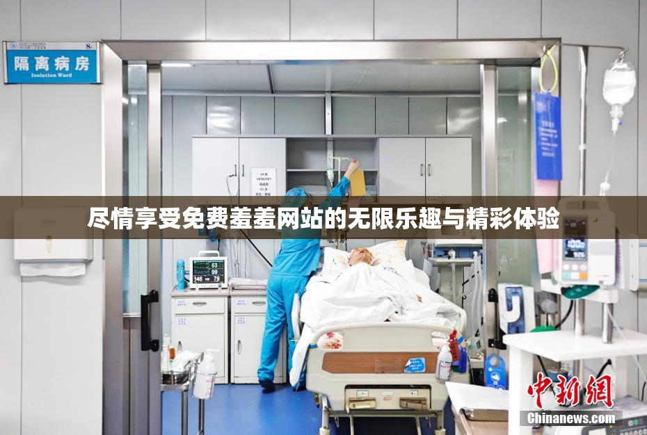 尽情享受免费羞羞网站的无限乐趣与精彩体验