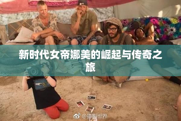 新时代女帝娜美的崛起与传奇之旅