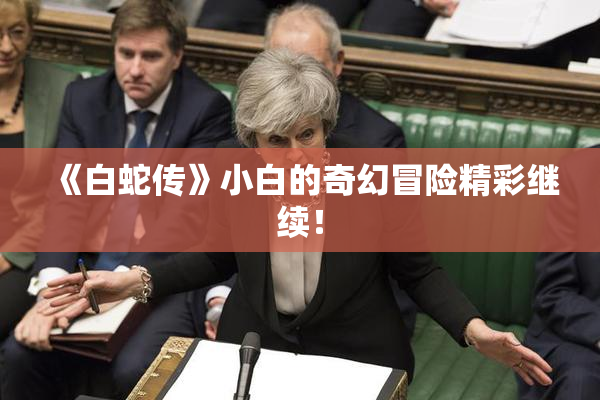《白蛇传》小白的奇幻冒险精彩继续！
